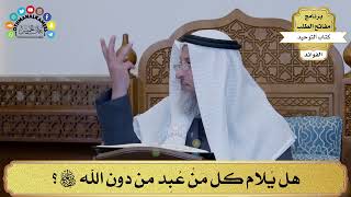 151 - هل يُلام كل مَنْ عُبِد من دون الله تعالى؟ - عثمان الخميس