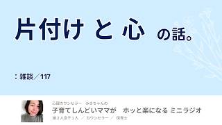 片付け と 心 の話。：雑談／117【子育てしんどいママがホッと楽になるミニラジオ】