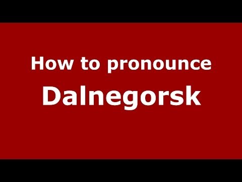 How to pronounce Dalnegorsk (Russian/Russia) - PronounceNames.com