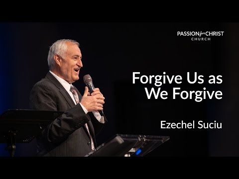 Ezechel Suciu | Forgive Us as We Forgive | Passion for Christ | 10.15.23