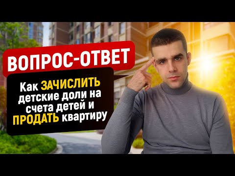 Как зачислить детские доли на счета детей и продать квартиру?