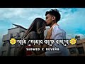 আমি তোমার কাছে রাখবো।। Ami Tomar Kache Rakhboll [slow+ Reverb] Bengali song Hekmat