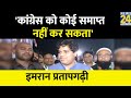 Imran Pratapgarhi का दावा, कहा- कांग्रेस को कोई समाप्त नही