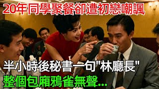 20年同學聚餐卻遭初戀嘲諷，半小時後祕書一句“林廳長”，整個包廂鴉雀無聲...#情感#故事#奇聞#社會#倫理#男頻