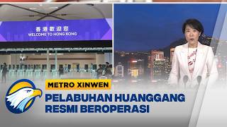 Metro Xinwen - Pelabuhan Huanggang Baru Resmi Dibuka Usai 7 Tahun Renovasi HongK