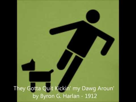 They Gotta Quit Kickin my Dog Around (Missouri Hound Dog Song) - by Byron G. Harlan, 1912