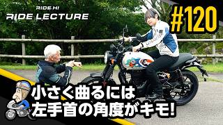 「小さく曲るには左手首の角度がキモ!」|RIDE LECTURE 120