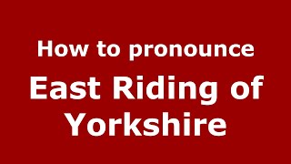 How to pronounce East Riding Of Yorkshire