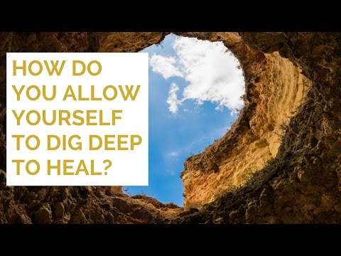 How do you allow yourself to dig deep to heal? How do you allow yourself to dig deep to heal?