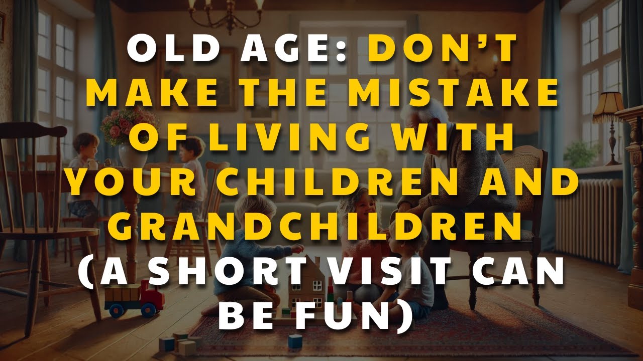 Old Age: Don’t Make the Mistake of Living with Your Children and Grandchildren
