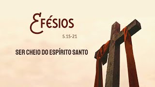 EFÉSIOS 5.15-21 - Ser cheio do Espírito Santo