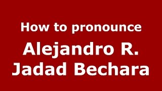 How to pronounce Alejandro R. Jadad Bechara