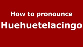How to pronounce Huehuetelacingo