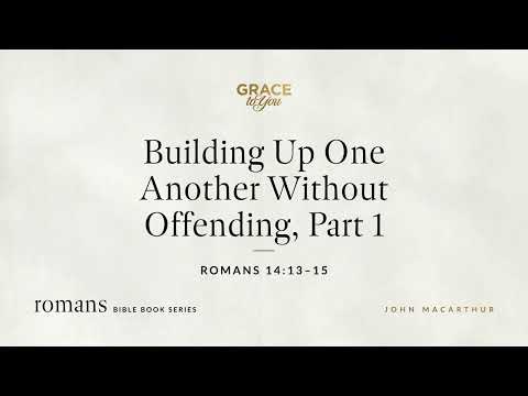 Building Up One Another Without Offending, Part 1 (Romans 14:13–15) John MacArthur