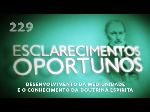 Esclarecimentos Oportunos 229 - Desenvolvimento da mediunidade e o conhecimento da doutrina espírita