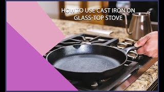 How To Use Cast Iron on Glass Top Stove?