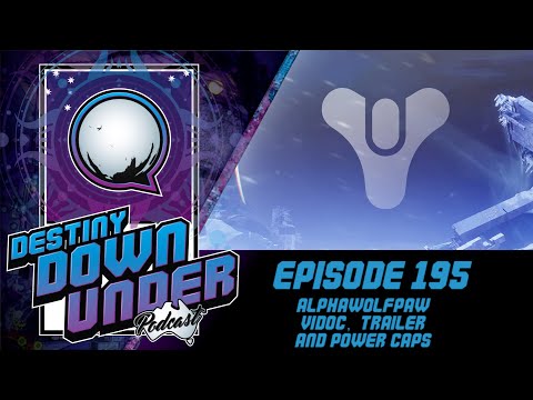 Destiny Down Under Podcast - Episode 196 - AlphaWolfPaw, ViDoc, Trailer and Power Caps.