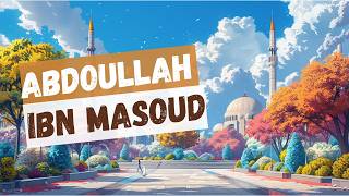 Le compagnon Abdoullah ibn Masoud, sa conversion à l'Islam, ses vertus, ses sagesses