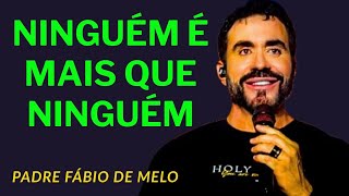 NINGUÉM É MAIS QUE NINGUÉM -  PADRE FÁBIO DE MELO