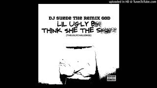 DJ Suede The Remix God - Lil Ugly /// Think She The **** (#TheUglyChallenge) {Lil Ugly}