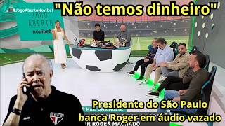 DEBATE: Presidente do São Paulo banca Roger em áudio vazado e desabafa: 