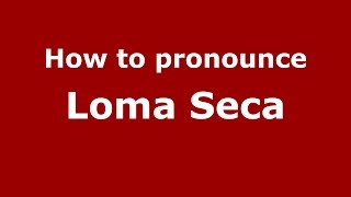 How to pronounce Loma Seca