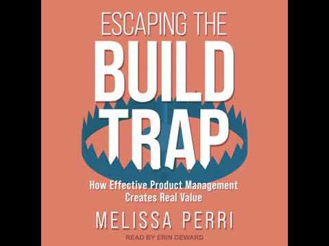 Escaping the Build Trap: How Effective Product Management Creates Real Value - Melissa Perri