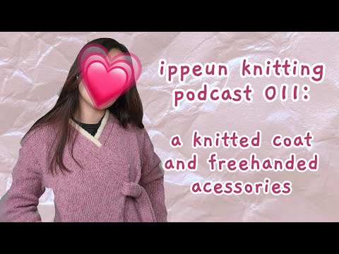 ippeun knitting podcast 011: a knitted coat and freehanded accessories