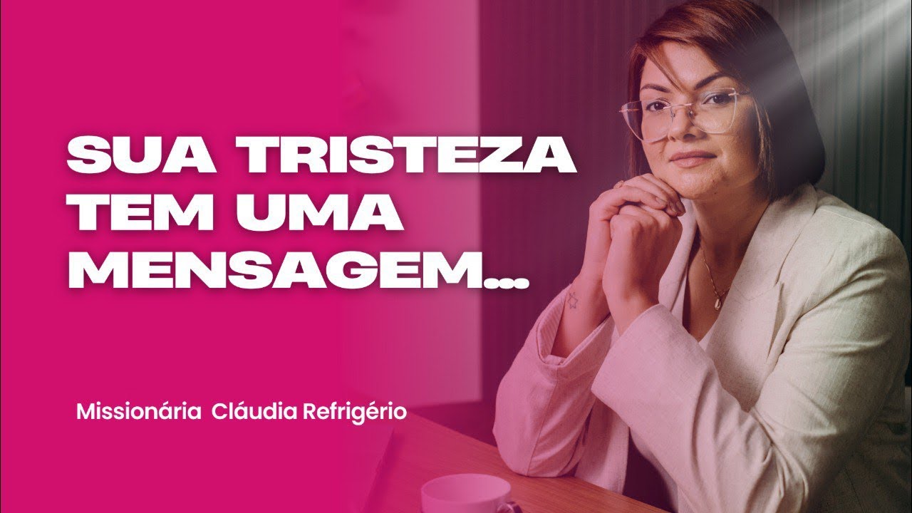 Sua TRISTEZA tem uma MENSAGEM (que VOCÊ PRECISA OUVIR) - Missionária Cláudia Refrigério