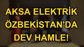 Aksa Elektrik Özbekistan'da dev hamle!