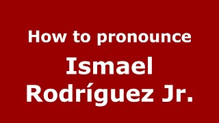 How to pronounce Ismael Rodr&iacute;guez Jr.