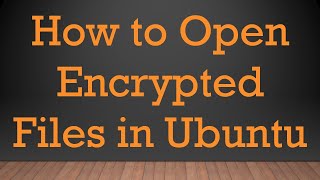 How to Open Encrypted Files in Ubuntu