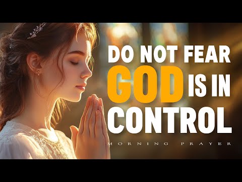 Do Not Fear – God Is in Control | Start Your Day With A Morning Prayer for Trust & Peace