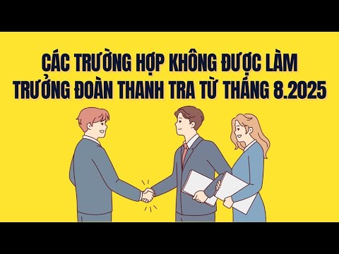 Những người bị cấm làm Trưởng đoàn thanh tra từ ngày 5.8.2025