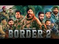 Border 2 Full Movie Sunny Deol Varun Dhawan Diljit Dosanjh Ahan Shetty Facts And Details