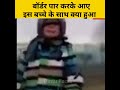 इस पाकिस्तानी बच्चे ने Cros करी India Pakistan Border �