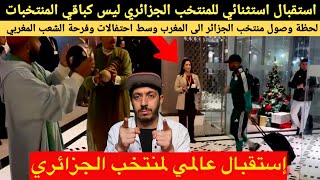 شاهد لحظة وصول المنتخب الجزائري الى المغرب، استقبال خيالي وسط احتفالات بالخضر من الشعب المغربي..!