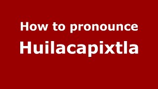 How to pronounce Huilacapixtla