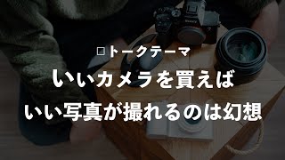 いいカメラを買えば、いい写真が撮れるのは幻想。