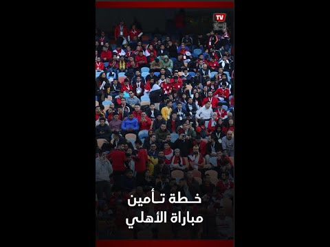 خطة تأمين ودخول مباراة الأهلي والرجاء المغربي في ستاد القاهرة