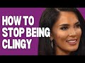 HOW TO STOP BEING CLINGY