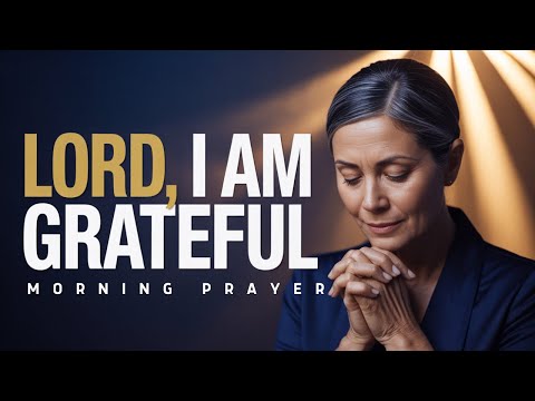 Lord, I Am Grateful for Your Grace, Mercy and Blessings | Morning Prayer