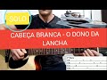 Como Tocar O Solo Da Música Cabeça Branca O Dono Da Lancha Tierry No Violão Cabeçabranca