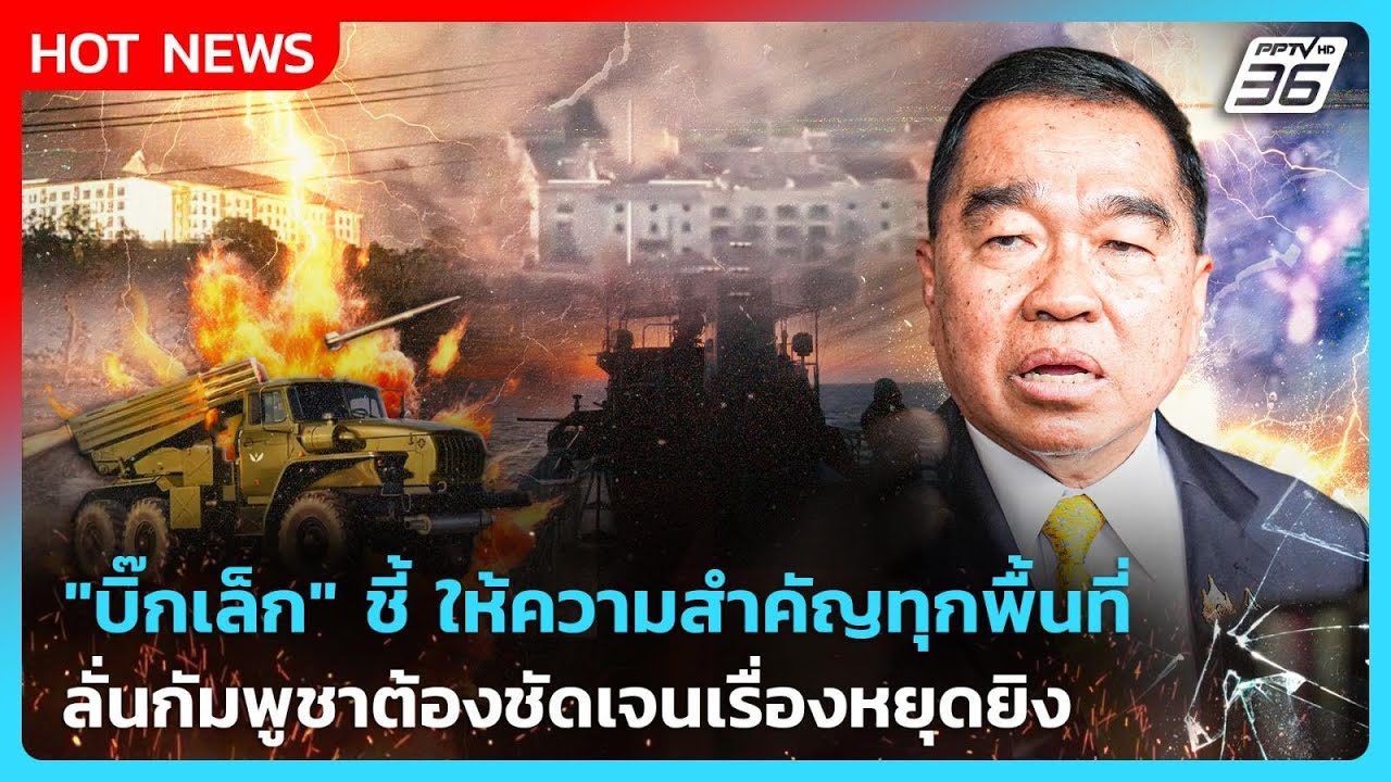 "บิ๊กเล็ก" ชี้ ให้ความสำคัญทุกพื้นที่ ลั่นกัมพูชาต