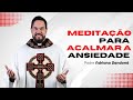 Meditação para acalmar a ansiedade | Padre Adriano Zandoná