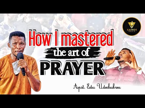HOW I MASTERED THE ART OF PRAYER - APOSTLE EDU UDECHUKWU