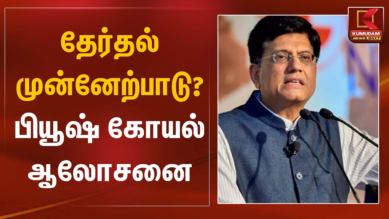 தேர்தல் முன்னேற்பாடு? பியூஷ் கோயல் ஆலோசனை | Piyush Goyal | Kumudam News