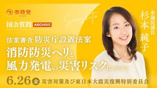 【国会アーカイブ】「法案審査防災庁設置法案消防防災ヘリと風力発電の災害リスクについて」参議院議員 杉本純子 国会質疑 令和8年6月26日 参政党