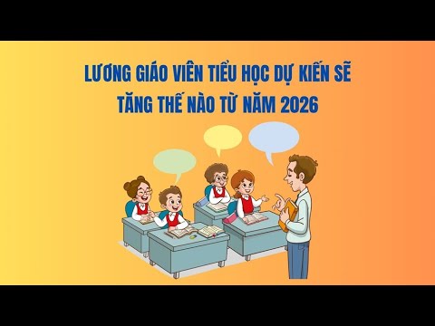 Lương giáo viên tiểu học dự kiến sẽ tăng thế nào từ năm 2026
