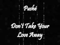Pushé - Don't Take Your Love Away 